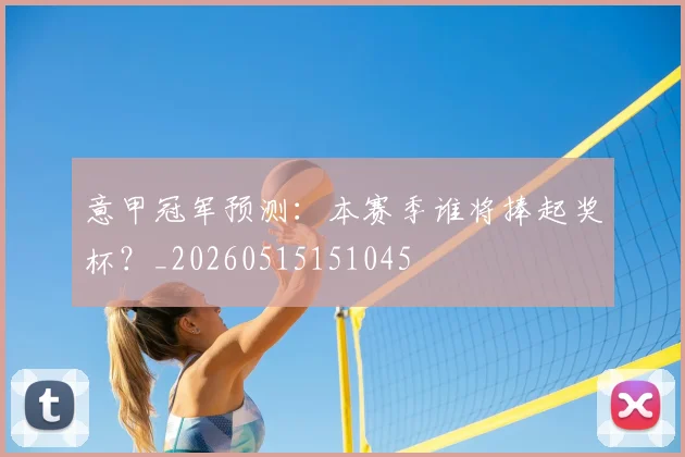 意甲冠军预测：本赛季谁将捧起奖杯？_20260515151045