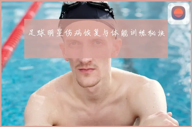 足球明星伤病恢复与体能训练秘诀