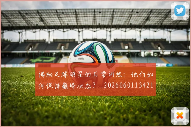 揭秘足球明星的日常训练:他们如何保持巅峰状态?_20260601134211