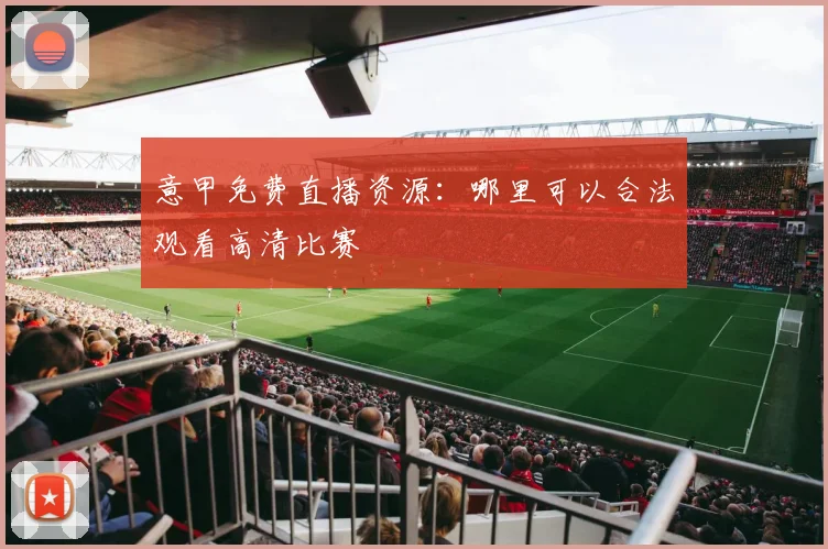 意甲免费直播资源:哪里可以合法观看高清比赛
