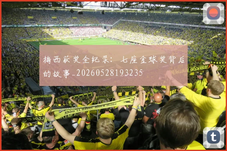 梅西获奖全纪录:七座金球奖背后的故事_20260528193235