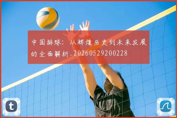 中国排球：从辉煌历史到未来发展的全面解析_20260529200228