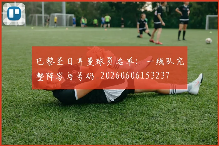 巴黎圣日耳曼球员名单：一线队完整阵容与号码_20260606153237