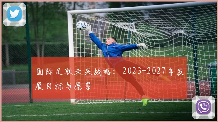国际足联未来战略:2023-2027年发展目标与愿景