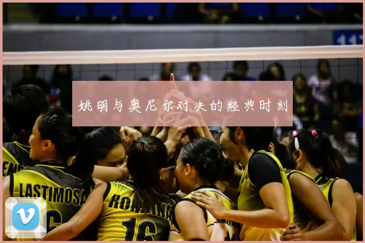 姚明与奥尼尔对决的经典时刻