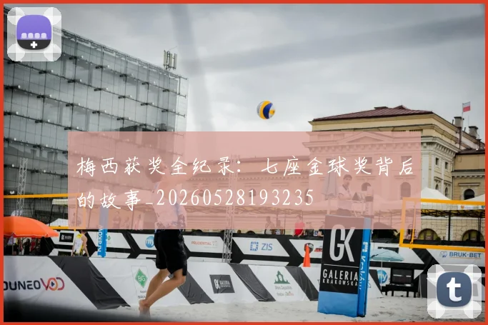 梅西获奖全纪录：七座金球奖背后的故事_20260528193235