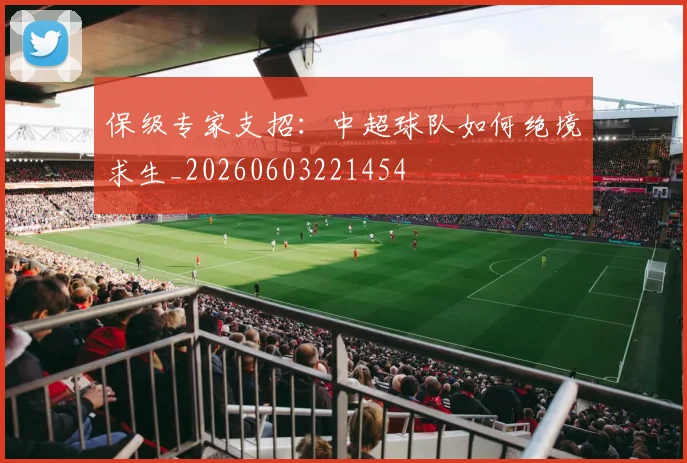 保级专家支招：中超球队如何绝境求生_20260603221454