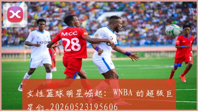 女性篮球明星崛起：WNBA 的超级巨星们_20260523195606