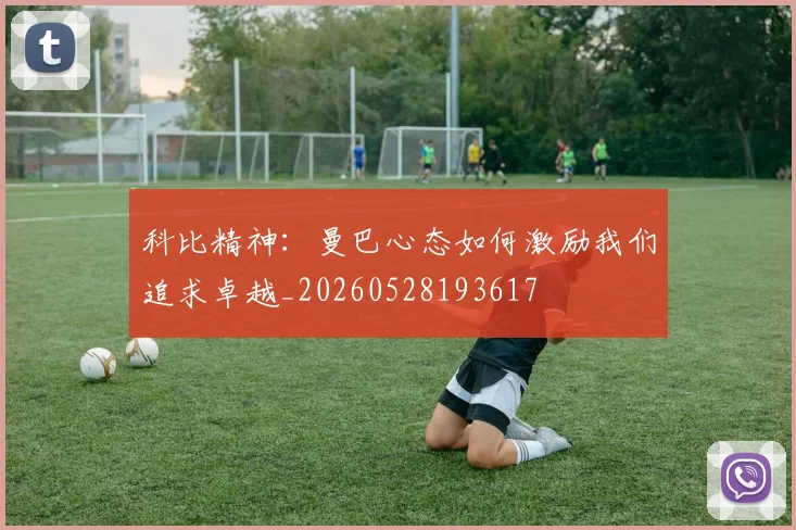 科比精神:曼巴心态如何激励我们追求卓越_20260528193617