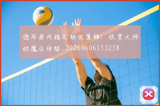 德布劳内精彩助攻集锦：欣赏大师的魔法传球_20260606153258