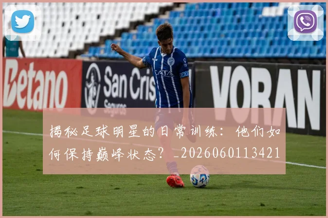 揭秘足球明星的日常训练：他们如何保持巅峰状态？_20260601134211